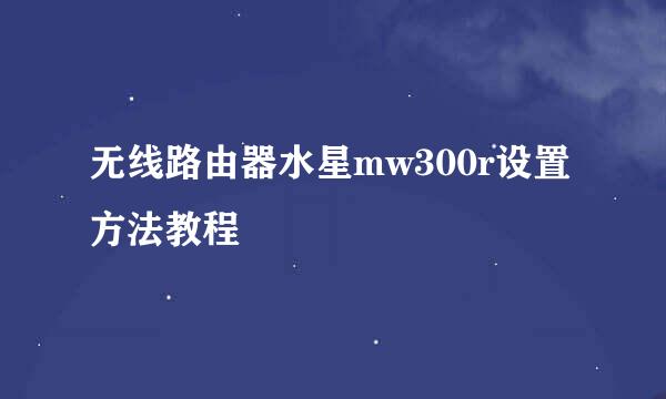 无线路由器水星mw300r设置方法教程