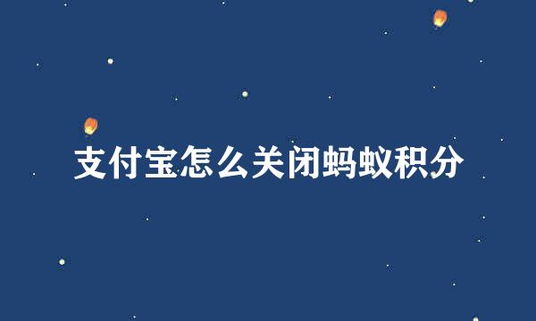 支付宝怎么关闭蚂蚁积分