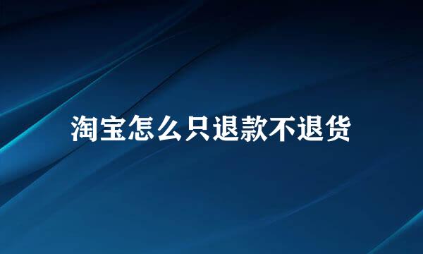 淘宝怎么只退款不退货