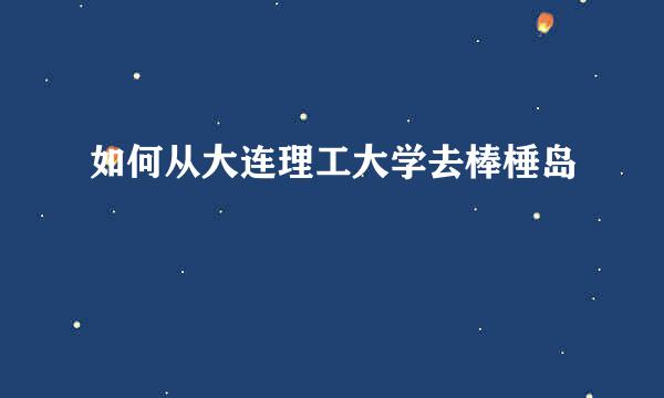 如何从大连理工大学去棒棰岛