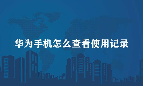 华为手机怎么查看使用记录