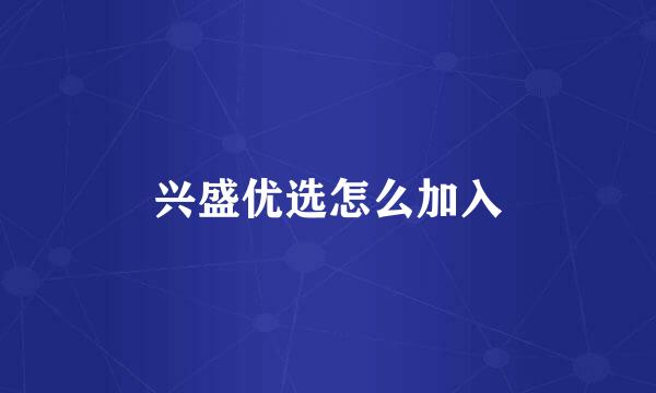 兴盛优选怎么加入