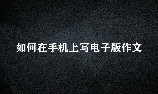 如何在手机上写电子版作文