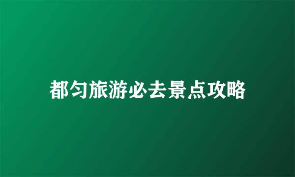 都匀旅游必去景点攻略