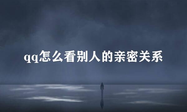 qq怎么看别人的亲密关系