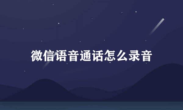微信语音通话怎么录音