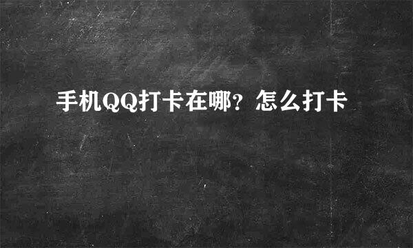 手机QQ打卡在哪？怎么打卡