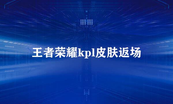 王者荣耀kpl皮肤返场