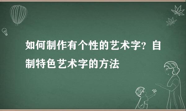 如何制作有个性的艺术字？自制特色艺术字的方法