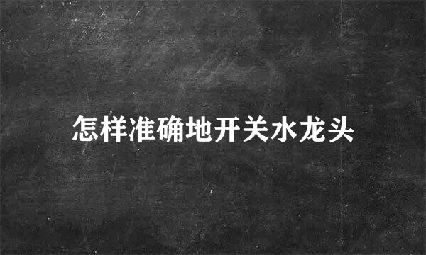 怎样准确地开关水龙头
