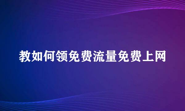 教如何领免费流量免费上网