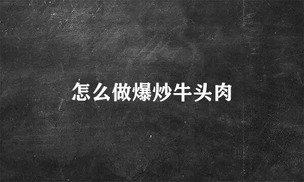 怎么做爆炒牛头肉