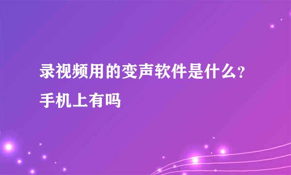 录视频用的变声软件是什么？手机上有吗
