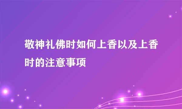 敬神礼佛时如何上香以及上香时的注意事项