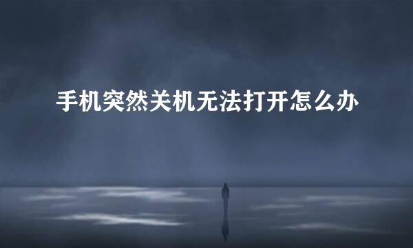 手机突然关机无法打开怎么办