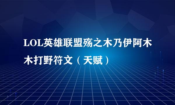 LOL英雄联盟殇之木乃伊阿木木打野符文（天赋）