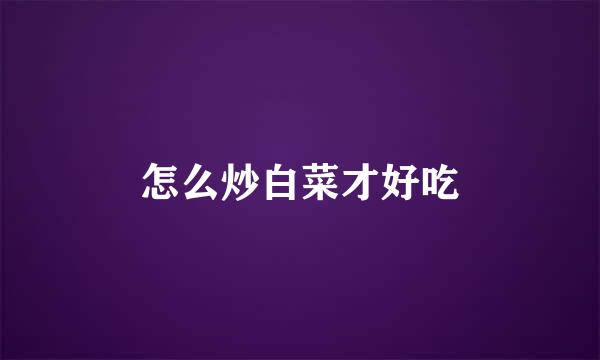 怎么炒白菜才好吃