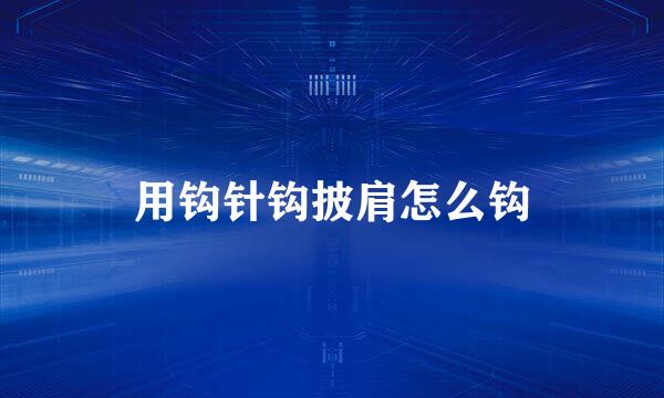用钩针钩披肩怎么钩