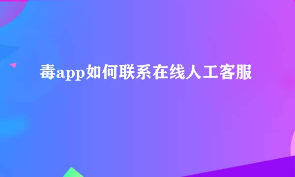 毒app如何联系在线人工客服