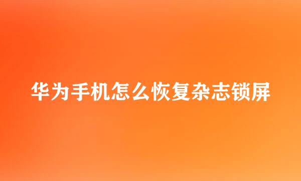 华为手机怎么恢复杂志锁屏