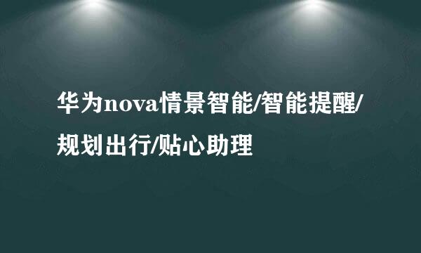 华为nova情景智能/智能提醒/规划出行/贴心助理