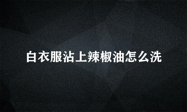 白衣服沾上辣椒油怎么洗
