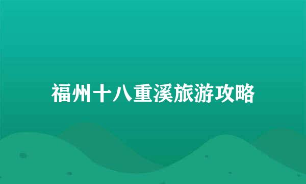 福州十八重溪旅游攻略