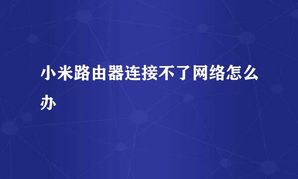 小米路由器连接不了网络怎么办