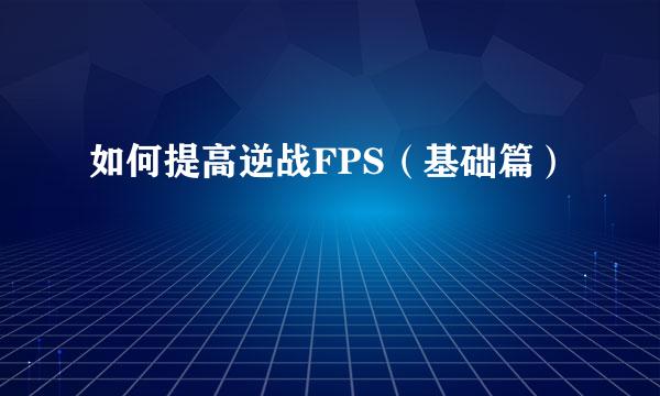 如何提高逆战FPS（基础篇）