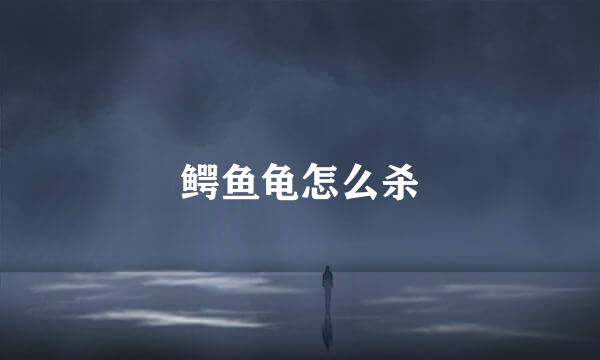 鳄鱼龟怎么杀