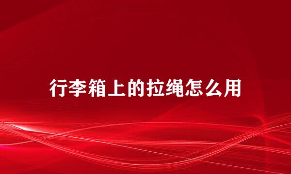 行李箱上的拉绳怎么用