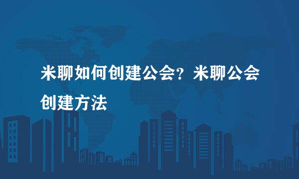 米聊如何创建公会？米聊公会创建方法