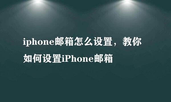 iphone邮箱怎么设置，教你如何设置iPhone邮箱