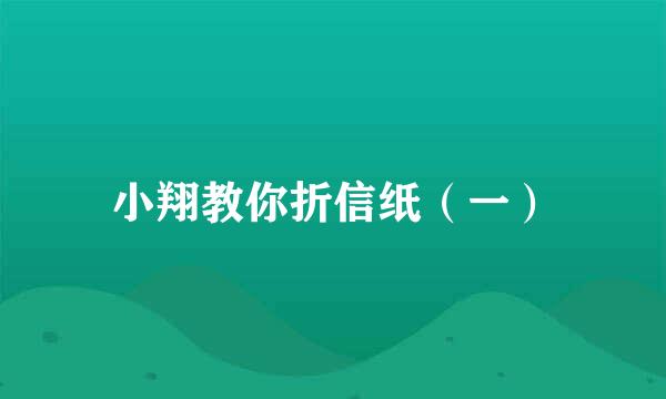小翔教你折信纸（一）
