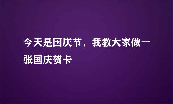 今天是国庆节，我教大家做一张国庆贺卡