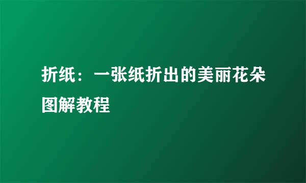折纸：一张纸折出的美丽花朵图解教程