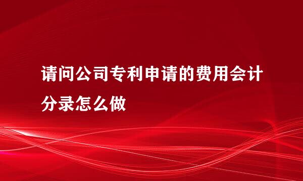 请问公司专利申请的费用会计分录怎么做