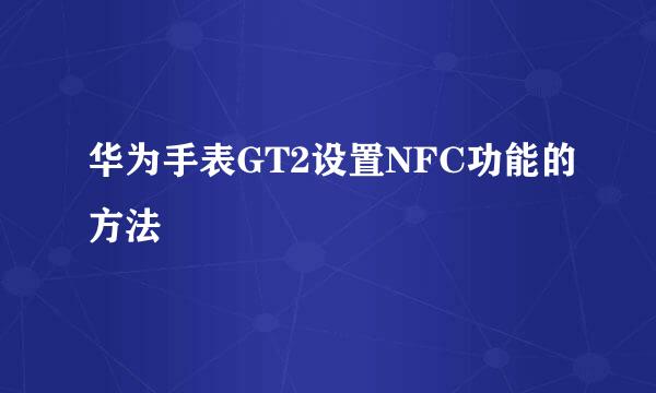 华为手表GT2设置NFC功能的方法