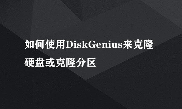 如何使用DiskGenius来克隆硬盘或克隆分区