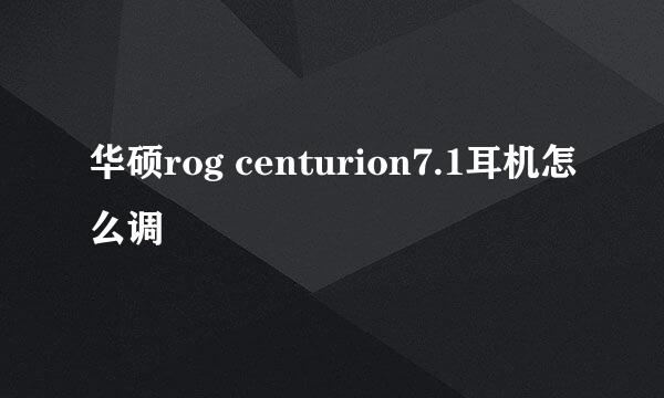 华硕rog centurion7.1耳机怎么调