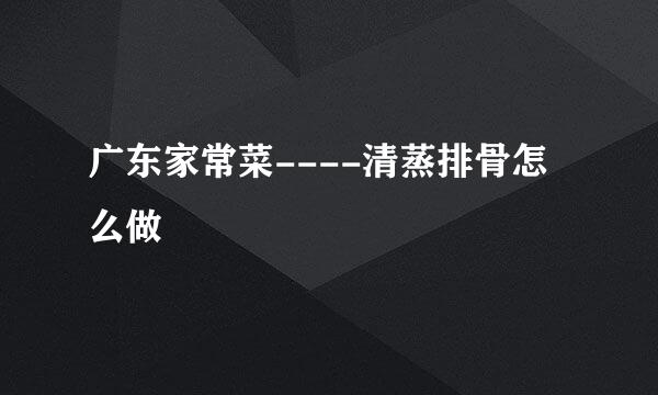 广东家常菜----清蒸排骨怎么做