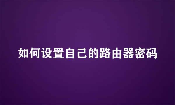 如何设置自己的路由器密码