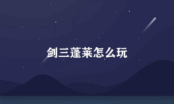 剑三蓬莱怎么玩