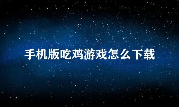手机版吃鸡游戏怎么下载