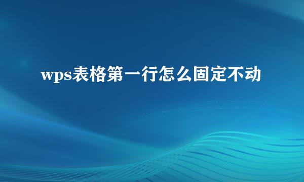 wps表格第一行怎么固定不动