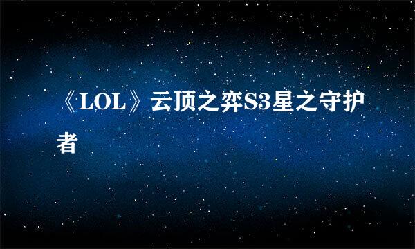 《LOL》云顶之弈S3星之守护者