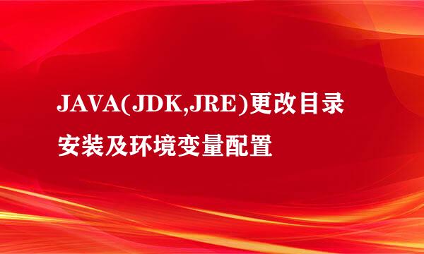 JAVA(JDK,JRE)更改目录安装及环境变量配置