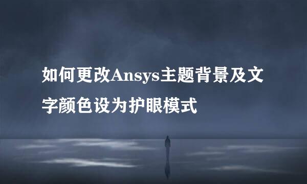 如何更改Ansys主题背景及文字颜色设为护眼模式