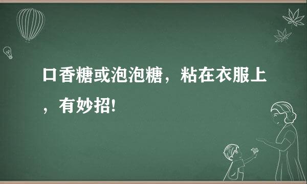 口香糖或泡泡糖，粘在衣服上，有妙招!