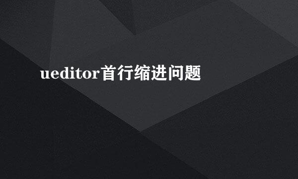 ueditor首行缩进问题